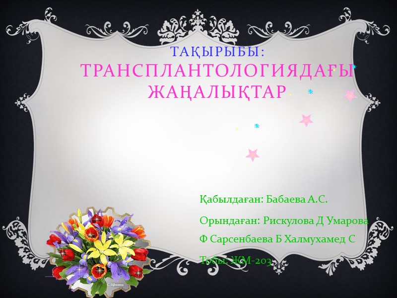 Тақырыбы: Трансплантологиядағы жаңалықтар Қабылдаған: Бабаева А.С. Орындаған: Рискулова Д Умарова Ф Сарсенбаева Б Халмухамед